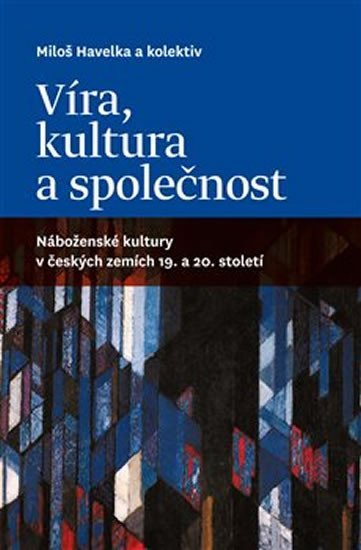 Víra, kultura a společnost: Náboženské kultury v českých zemích 19. a 20. století