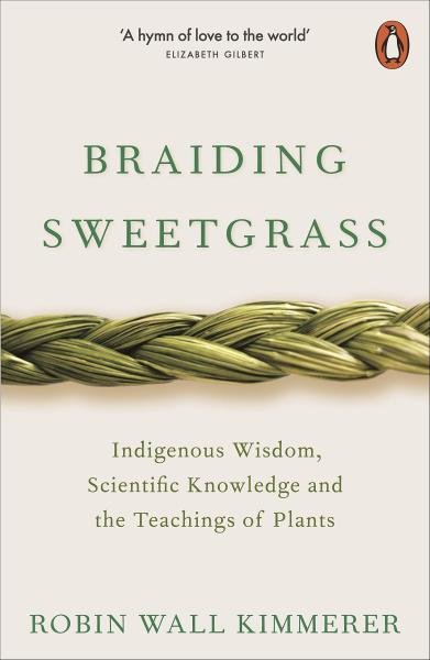 Braiding Sweetgrass : Indigenous Wisdom, Scientific Knowledge and the Teachings of Plants