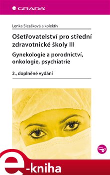 Ošetřovatelství pro střední zdravotnické školy III–gynekologie a porodnictví, onkologie, psychiatrie. 2., doplněné vydání