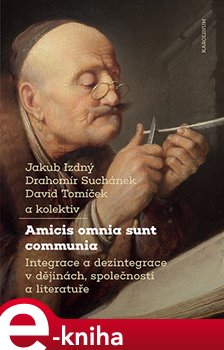 Amicis omnia sunt communia. Integrace a dezintegrace v dějinách, společnosti a literatuře
